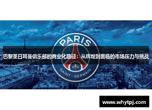 巴黎圣日耳曼俱乐部的商业化路径:从辉煌到面临的市场压力与挑战 巴黎圣日耳曼俱乐部的商业化路径:从辉煌到面临的市场压力与挑战