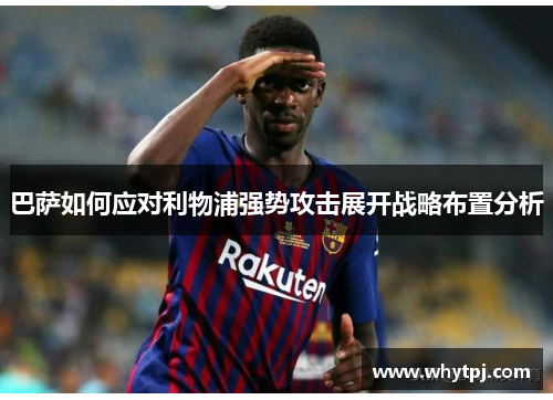 巴萨如何应对利物浦强势攻击展开战略布置分析