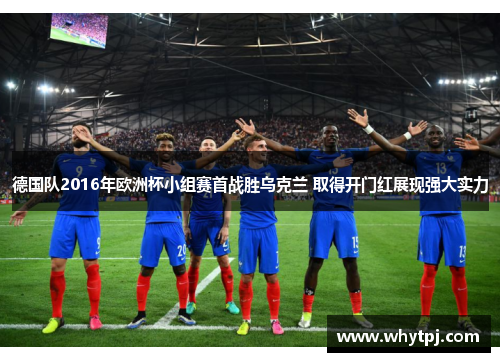德国队2016年欧洲杯小组赛首战胜乌克兰 取得开门红展现强大实力 德国队2016年欧洲杯小组赛首战胜乌克兰 取得开门红展现强大实力
